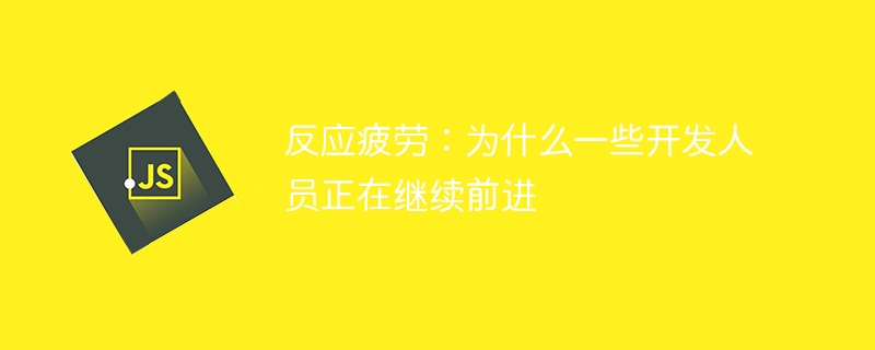 反应疲劳:为什么一些开发人员正在继续前进