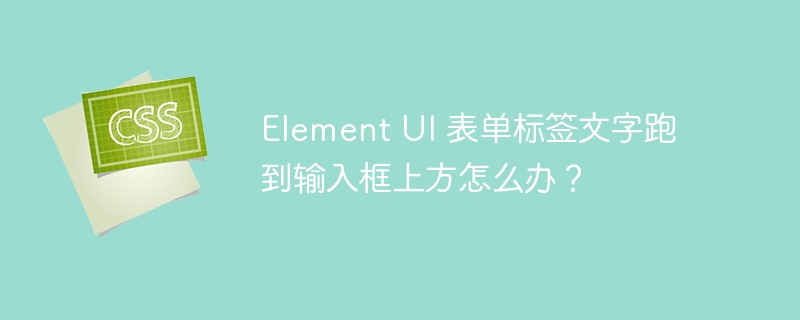 Element UI 表单标签文字跑到输入框上方怎么办?