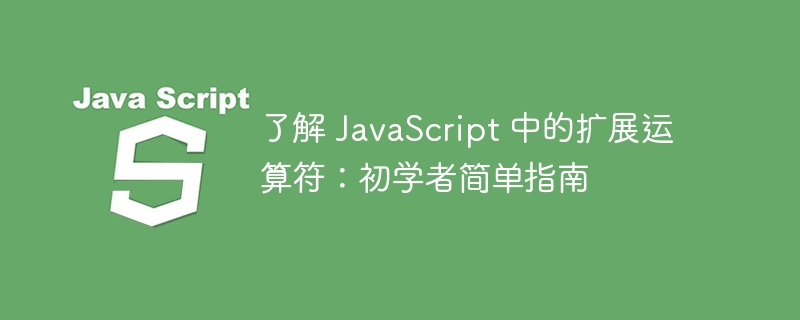 了解 JavaScript 中的扩展运算符:初学者简单指南