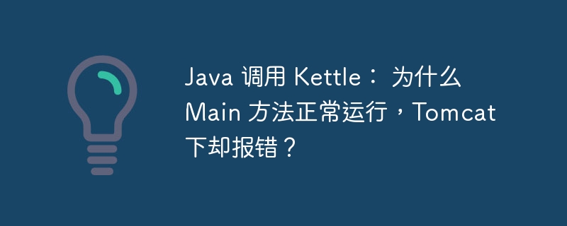 Java 调用 Kettle: 为什么 Main 方法正常运行,Tomcat 下却报错?