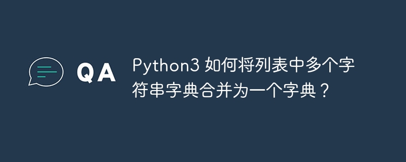 Python3 如何将列表中多个字符串字典合并为一个字典?