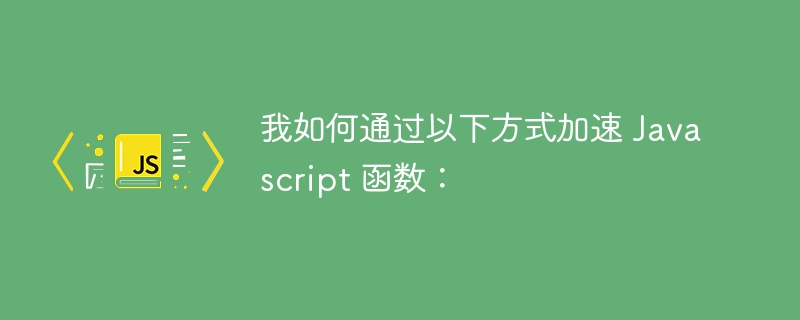 我如何通过以下方式加速 Javascript 函数: