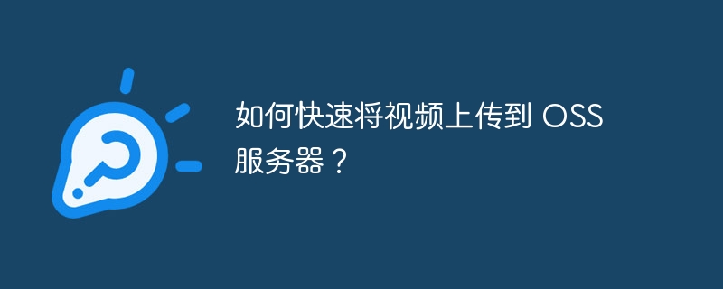 如何快速将视频上传到 OSS 服务器?