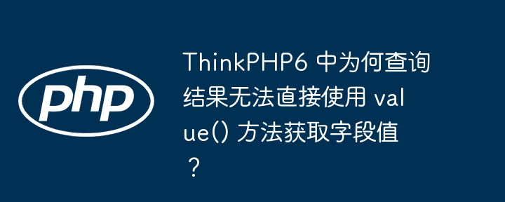 ThinkPHP6 中为何查询结果无法直接使用 value() 方法获取字段值?