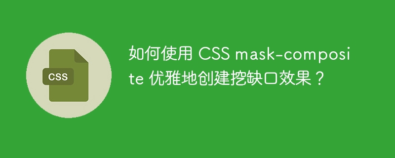 如何使用 CSS mask-composite 优雅地创建挖缺口效果？ 
