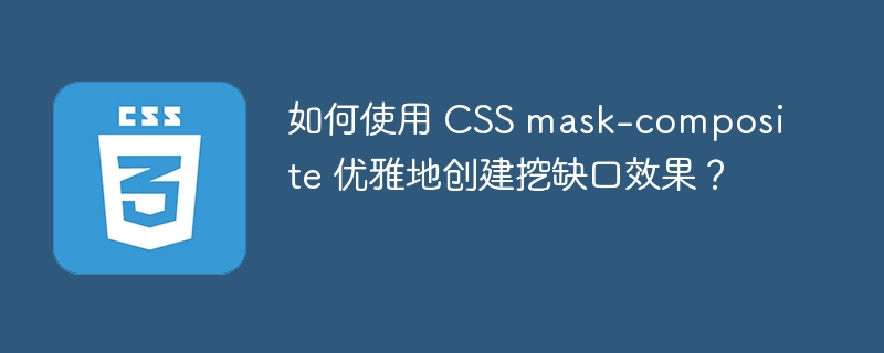 如何使用 CSS mask-composite 优雅地创建挖缺口效果？ 
