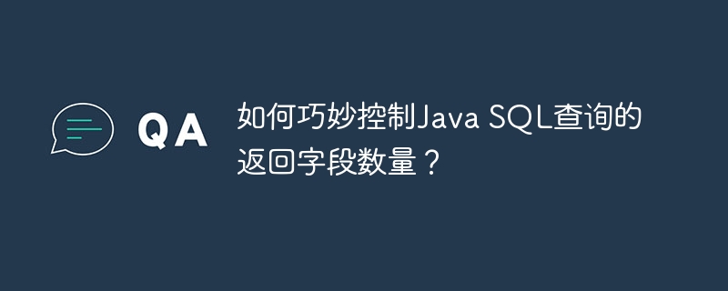 如何巧妙控制Java SQL查询的返回字段数量?