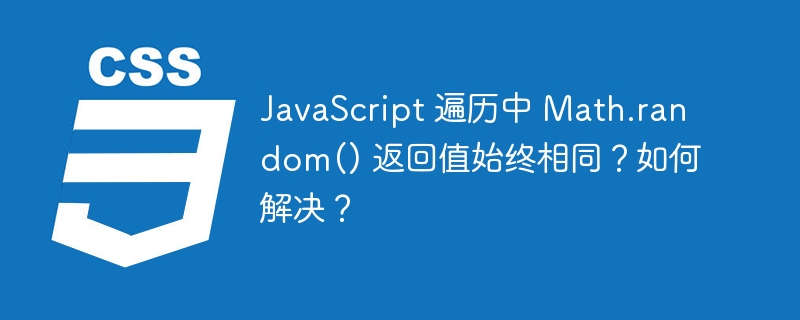 JavaScript 遍历中 Math.random() 返回值始终相同?如何解决?