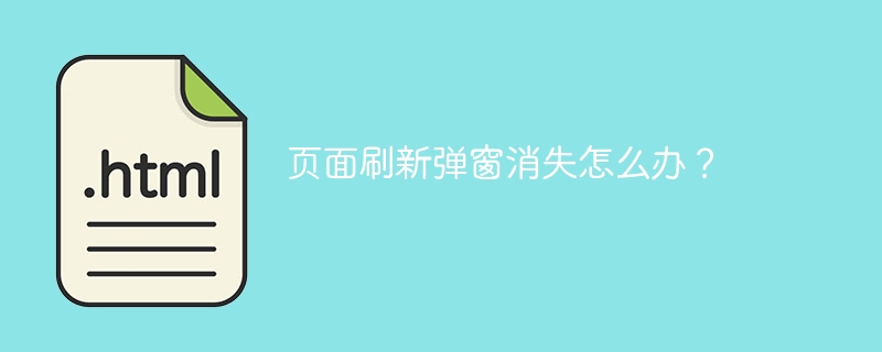 页面刷新弹窗消失怎么办？ 
