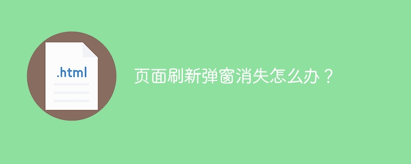 页面刷新弹窗消失怎么办?