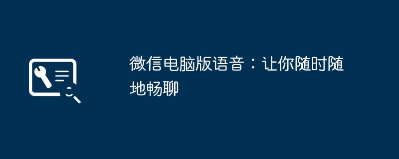 微信电脑版语音:让你随时随地畅聊