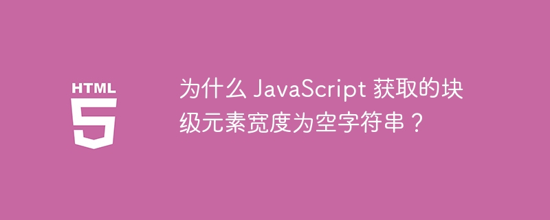为什么 JavaScript 获取的块级元素宽度为空字符串?