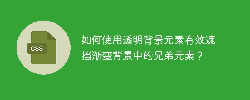如何使用透明背景元素有效遮挡渐变背景中的兄弟元素?