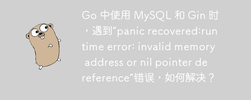 Go 中使用 MySQL 和 Gin 时,遇到“panic recovered:runtime error: invalid memory address or nil pointer dereference”错误,如何解决?