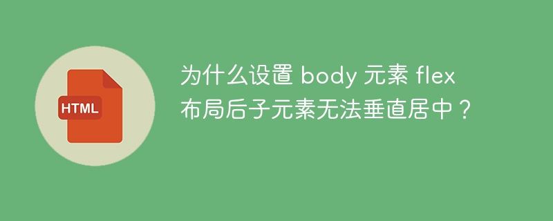 为什么设置 body 元素 flex 布局后子元素无法垂直居中?