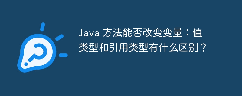 Java 方法能否改变变量:值类型和引用类型有什么区别?