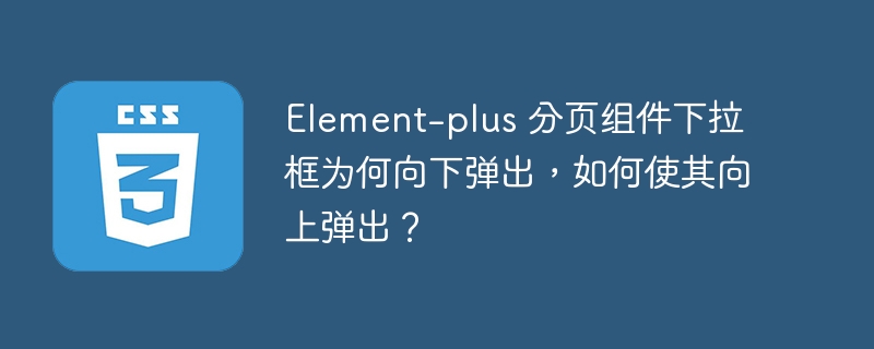 Element-plus 分页组件下拉框为何向下弹出,如何使其向上弹出?