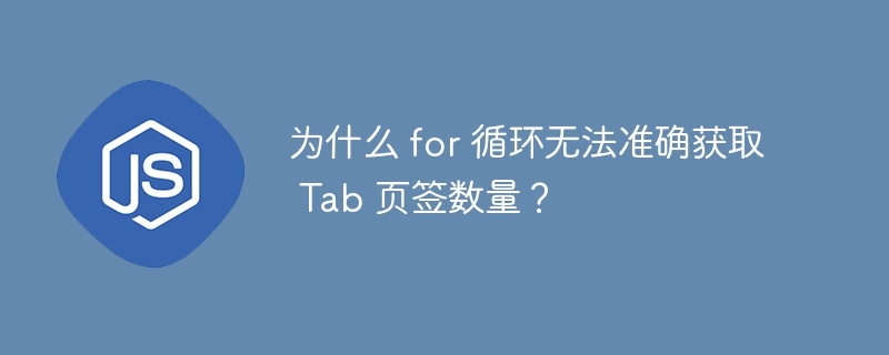 为什么 for 循环无法准确获取 Tab 页签数量?