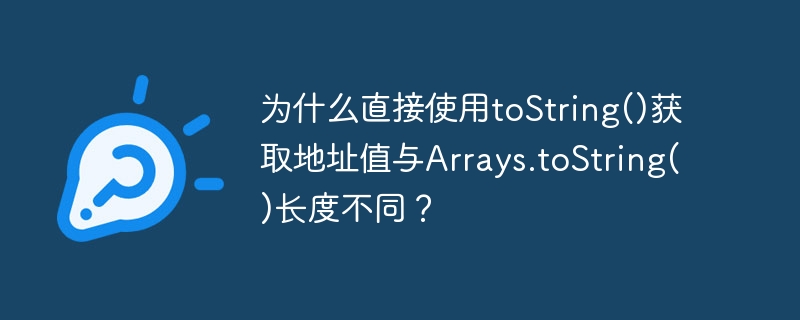 为什么直接使用toString()获取地址值与Arrays.toString()长度不同?