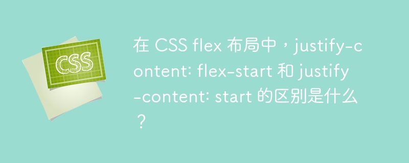 在 CSS flex 布局中,justify-content: flex-start 和 justify-content: start 的区别是什么?