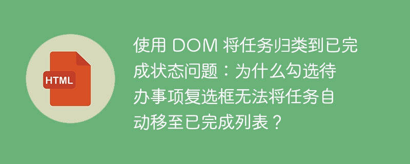 使用 DOM 将任务归类到已完成状态问题:为什么勾选待办事项复选框无法将任务自动移至已完成列表?