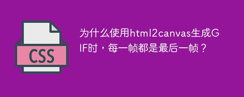 为什么使用html2canvas生成GIF时,每一帧都是最后一帧?