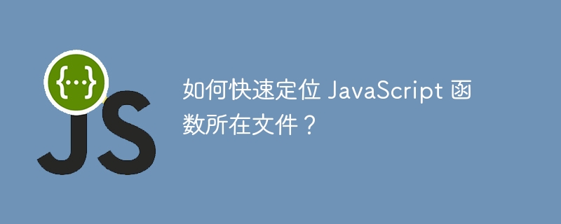 如何快速定位 JavaScript 函数所在文件?