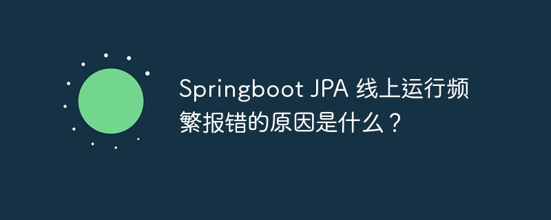 Springboot JPA 线上运行频繁报错的原因是什么？