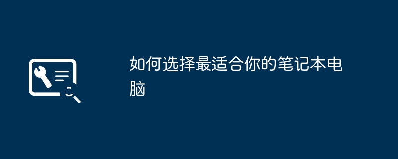 如何选择最适合你的笔记本电脑