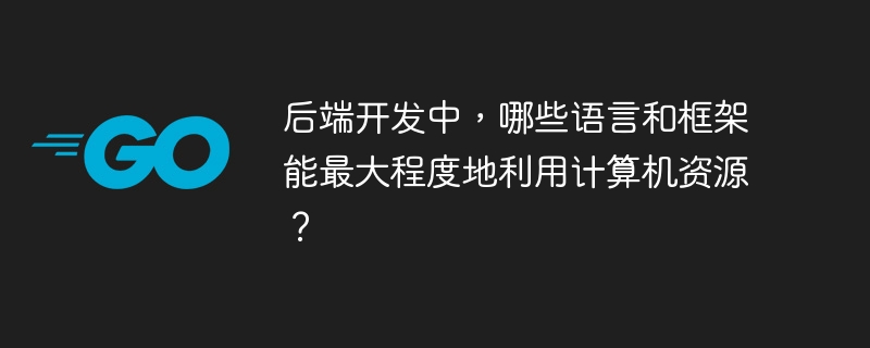 后端开发中，哪些语言和框架能最大程度地利用计算机资源？