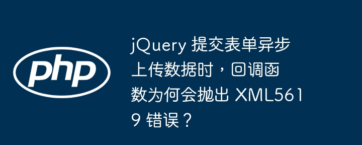 jQuery 提交表单异步上传数据时,回调函数为何会抛出 XML5619 错误?