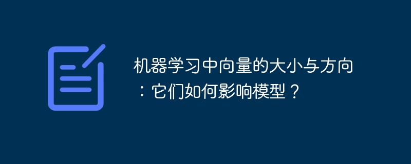机器学习中向量的大小与方向:它们如何影响模型?