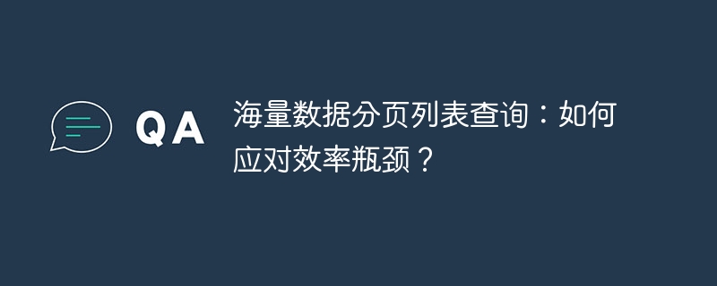 海量数据分页列表查询：如何应对效率瓶颈？