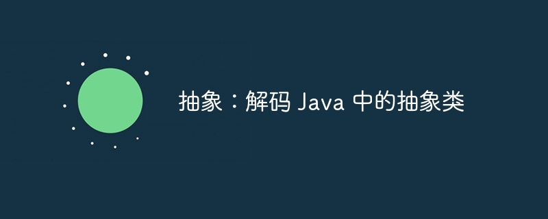 抽象:解码 Java 中的抽象类