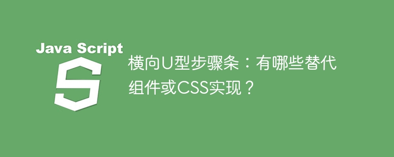 横向U型步骤条:有哪些替代组件或CSS实现?