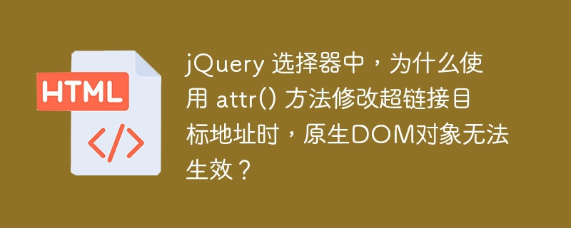 jQuery 选择器中,为什么使用 attr() 方法修改超链接目标地址时,原生DOM对象无法生效?