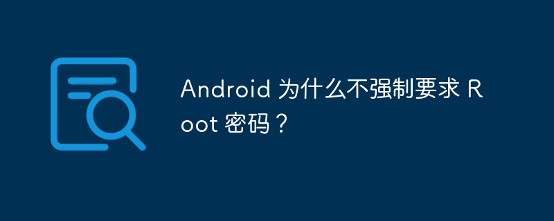Android 为什么不强制要求 Root 密码?