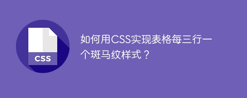 如何用CSS实现表格每三行一个斑马纹样式?