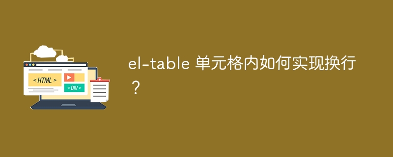 el-table 单元格内如何实现换行?