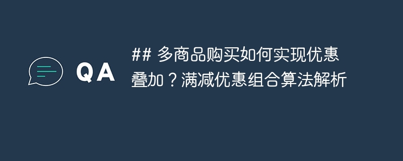 ## 多商品购买如何实现优惠叠加?满减优惠组合算法解析
