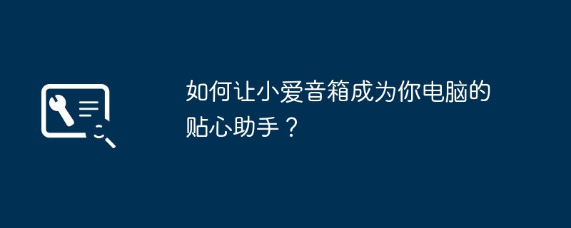 如何让小爱音箱成为你电脑的贴心助手?