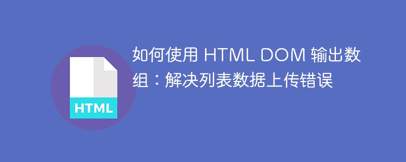 如何使用 HTML DOM 输出数组：解决列表数据上传错误 
