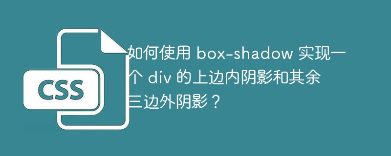 如何使用 box-shadow 实现一个 div 的上边内阴影和其余三边外阴影？