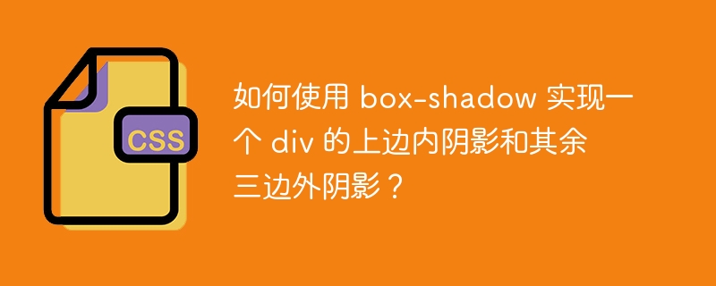 如何使用 box-shadow 实现一个 div 的上边内阴影和其余三边外阴影?