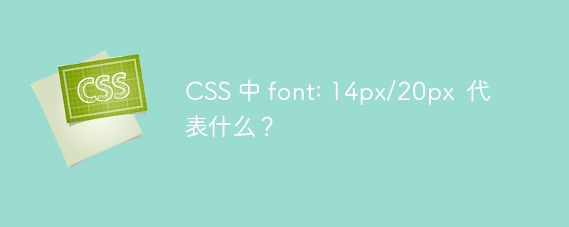 CSS 中 font: 14px/20px 代表什么?