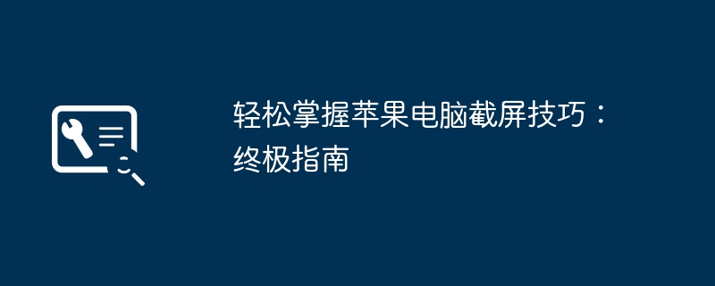 轻松掌握苹果电脑截屏技巧:终极指南
