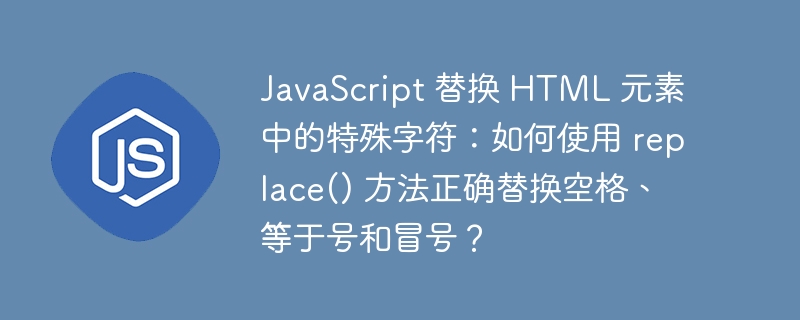 JavaScript 替换 HTML 元素中的特殊字符:如何使用 replace() 方法正确替换空格、等于号和冒号?