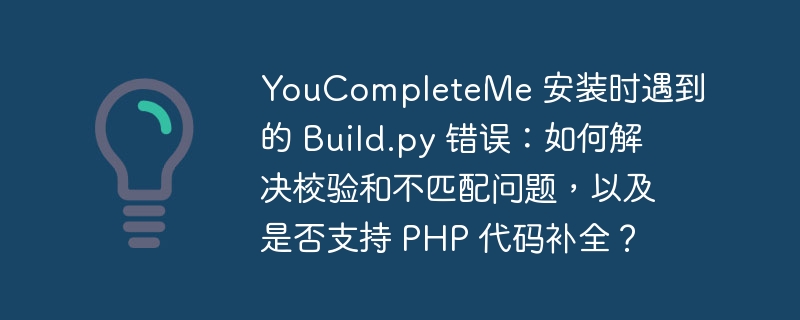 YouCompleteMe 安装时遇到的 Build.py 错误:如何解决校验和不匹配问题,以及是否支持 PHP 代码补全?