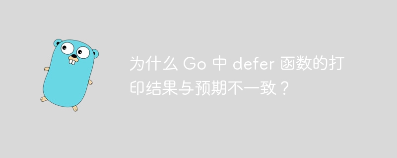 为什么 Go 中 defer 函数的打印结果与预期不一致?