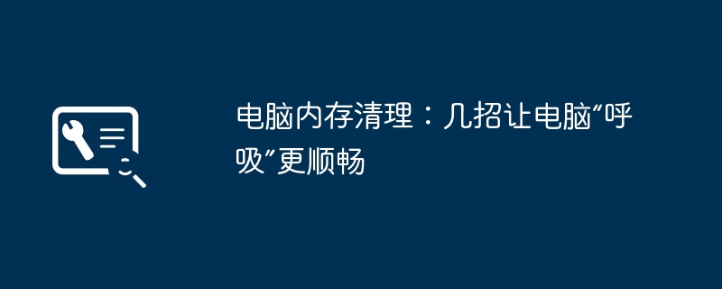 电脑内存清理:几招让电脑“呼吸”更顺畅